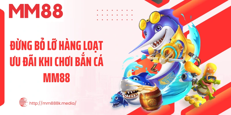 Đừng bỏ lỡ hàng loạt ưu đãi khi chơi bắn cá MM88