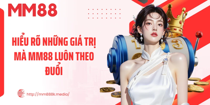 Hiểu rõ những giá trị mà MM88 luôn theo đuổi