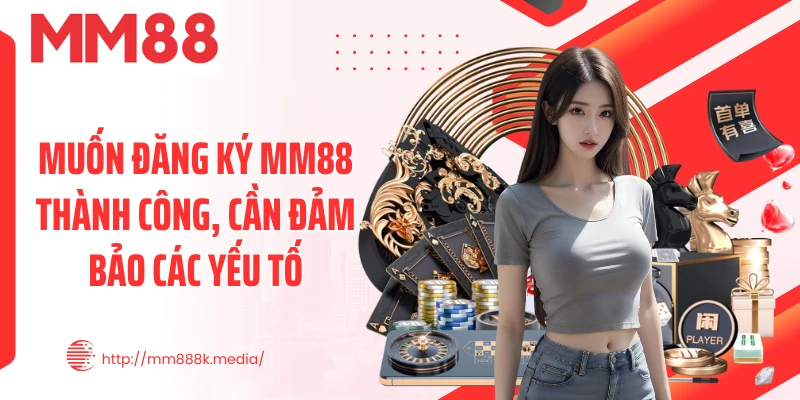 Muốn đăng ký MM88 thành công, cần đảm bảo các yếu tố